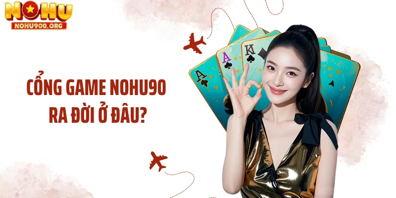 Cổng game NOHU90 ra đời ở đâu?