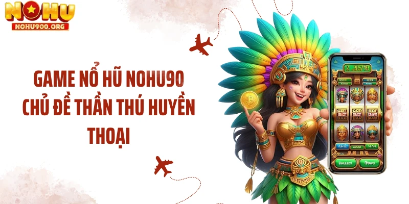 Game nổ hũ NOHU90 chủ đề thần thú huyền thoại
