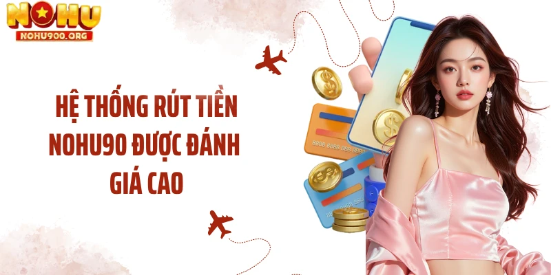 Hệ thống rút tiền NOHU90 được đánh giá cao