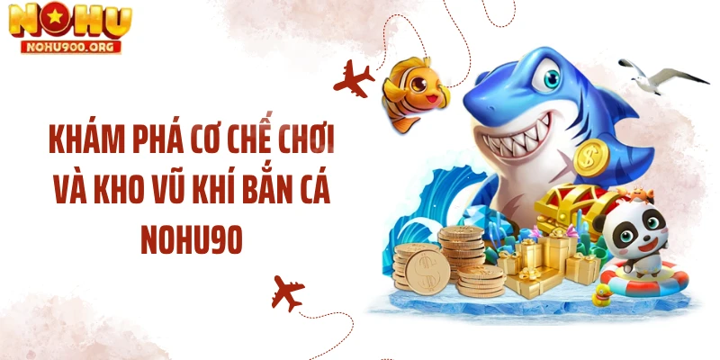 Khám phá cơ chế chơi và kho vũ khí bắn cá NOHU90
