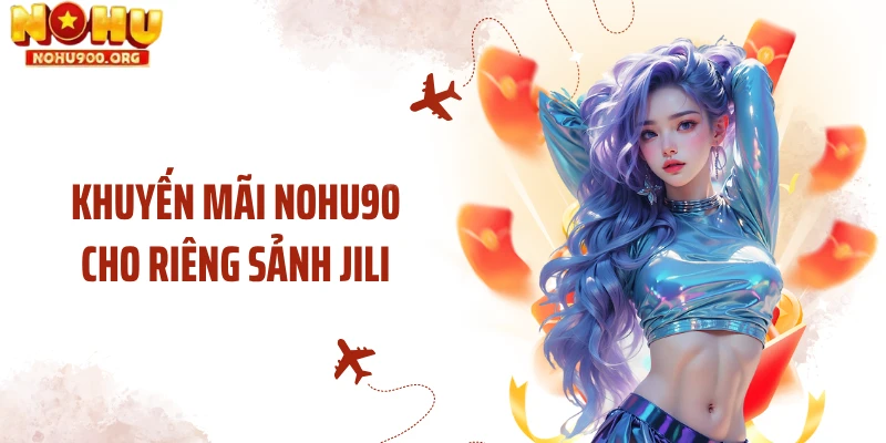 Khuyến mãi NOHU90 cho riêng sảnh JILI