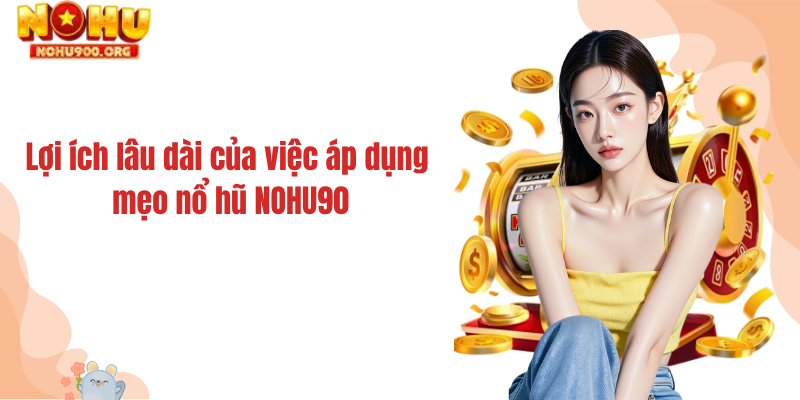 Lợi ích lâu dài của việc áp dụng mẹo nổ hũ NOHU90