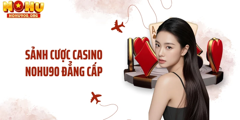 Sảnh cược casino NOHU90 đẳng cấp