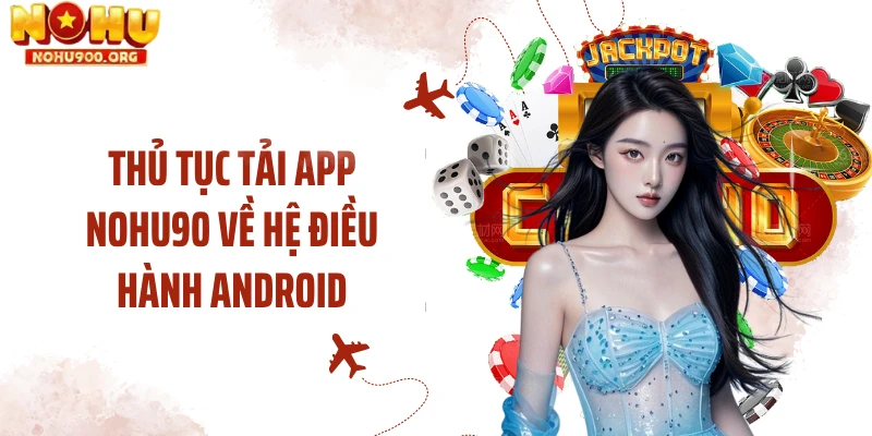Thủ tục tải app NOHU90 về hệ điều hành Android